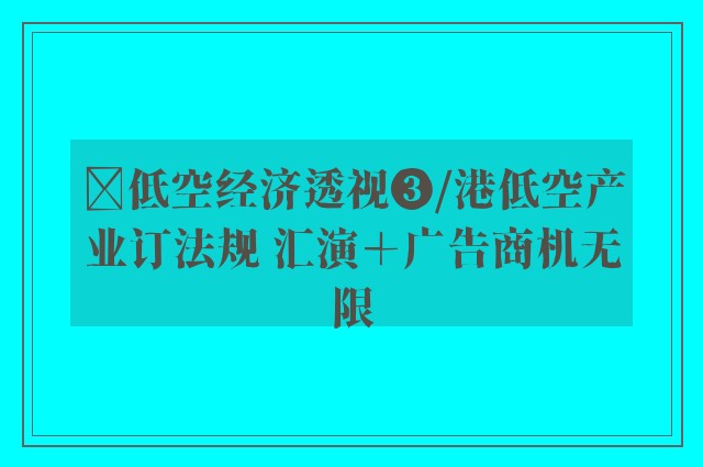 ﻿低空经济透视❸/港低空产业订法规 汇演＋广告商机无限