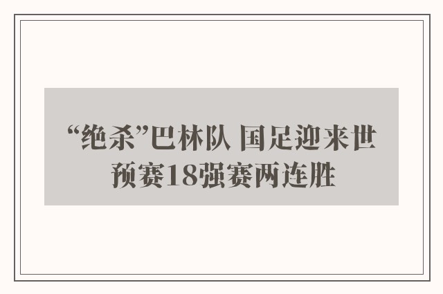 “绝杀”巴林队 国足迎来世预赛18强赛两连胜