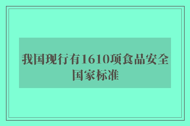 我国现行有1610项食品安全国家标准