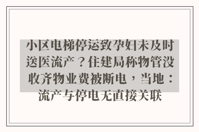 小区电梯停运致孕妇未及时送医流产？住建局称物管没收齐物业费被断电，当地：流产与停电无直接关联