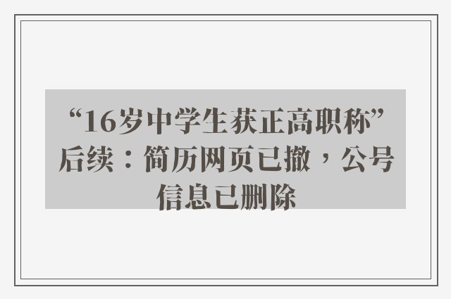 “16岁中学生获正高职称”后续：简历网页已撤，公号信息已删除