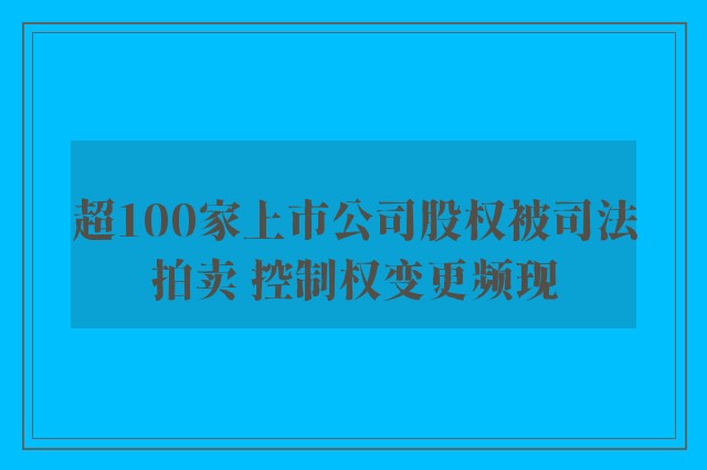 超100家上市公司股权被司法拍卖 控制权变更频现