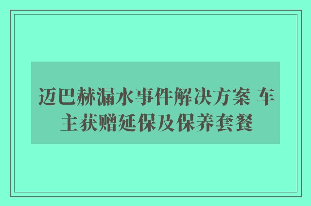 迈巴赫漏水事件解决方案 车主获赠延保及保养套餐