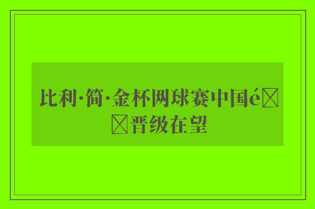 比利·简·金杯网球赛中国队晋级在望