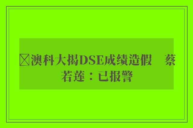 ﻿澳科大揭DSE成绩造假　蔡若莲：已报警