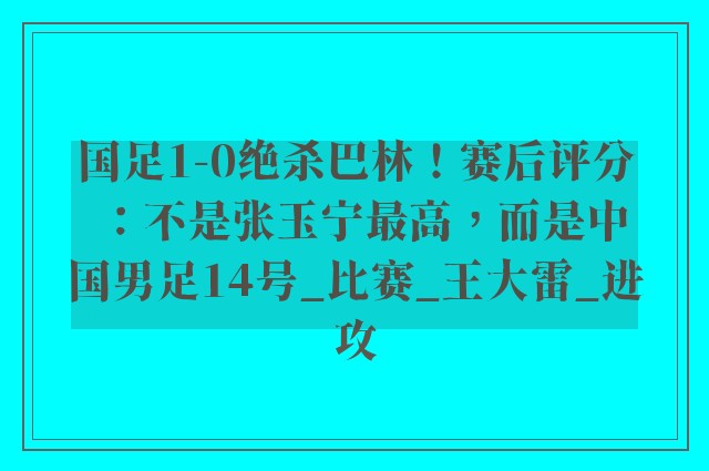 国足1-0绝杀巴林！赛后评分：不是张玉宁最高，而是中国男足14号_比赛_王大雷_进攻