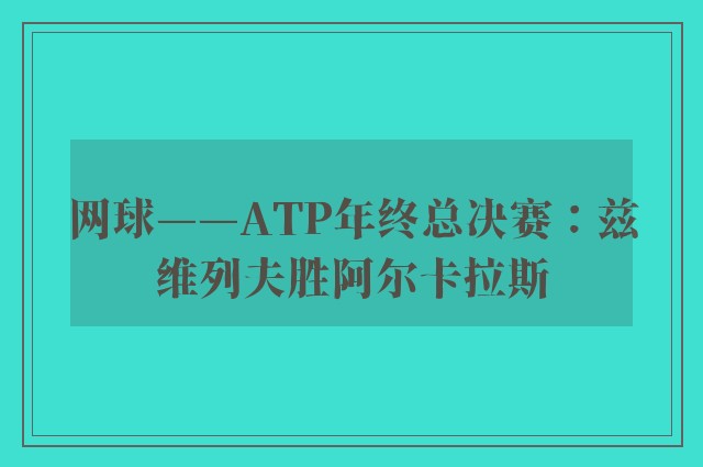 网球——ATP年终总决赛：兹维列夫胜阿尔卡拉斯