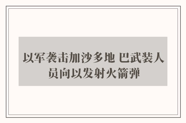 以军袭击加沙多地 巴武装人员向以发射火箭弹