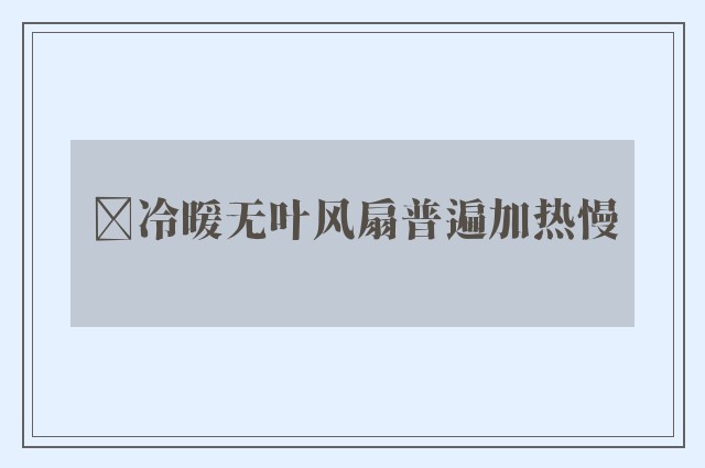 ﻿冷暖无叶风扇普遍加热慢