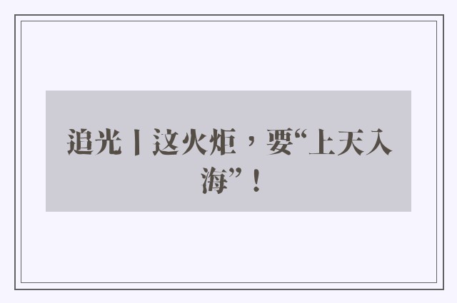 追光丨这火炬，要“上天入海”！