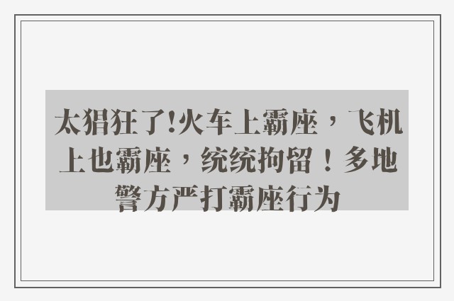 太猖狂了!火车上霸座，飞机上也霸座，统统拘留！多地警方严打霸座行为