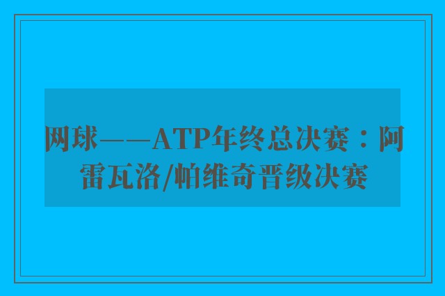 网球——ATP年终总决赛：阿雷瓦洛/帕维奇晋级决赛