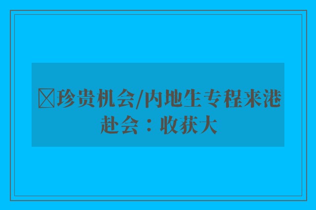 ﻿珍贵机会/内地生专程来港赴会：收获大