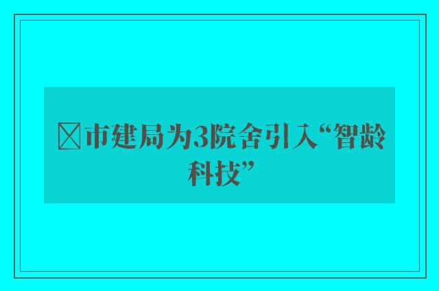 ﻿市建局为3院舍引入“智龄科技”