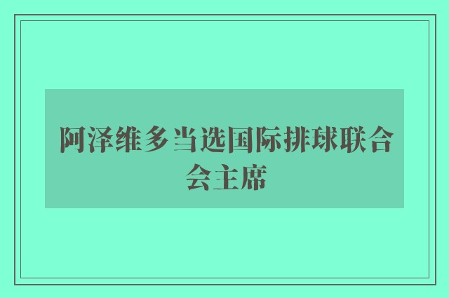 阿泽维多当选国际排球联合会主席