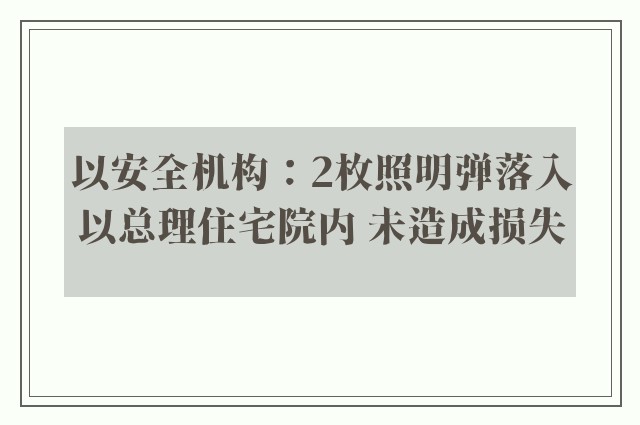 以安全机构：2枚照明弹落入以总理住宅院内 未造成损失