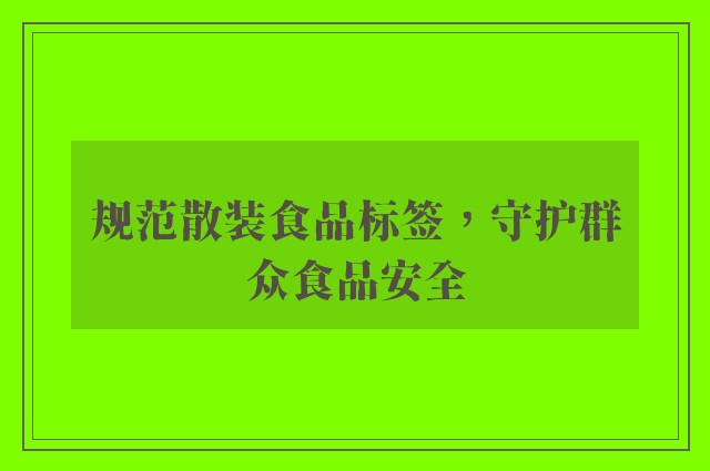 规范散装食品标签，守护群众食品安全