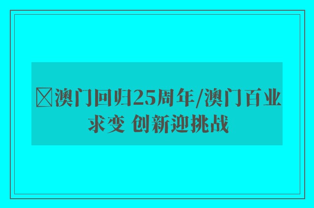 ﻿澳门回归25周年/澳门百业求变 创新迎挑战