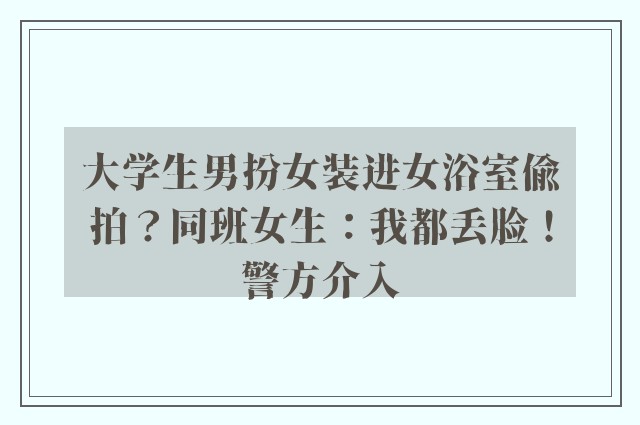 大学生男扮女装进女浴室偷拍？同班女生：我都丢脸！警方介入