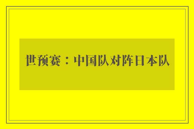 世预赛：中国队对阵日本队