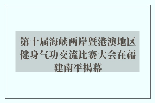 第十届海峡两岸暨港澳地区健身气功交流比赛大会在福建南平揭幕