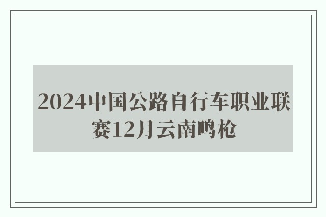 2024中国公路自行车职业联赛12月云南鸣枪