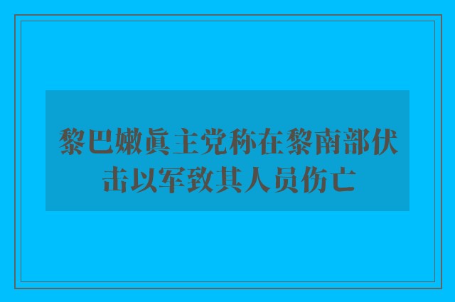 黎巴嫩真主党称在黎南部伏击以军致其人员伤亡