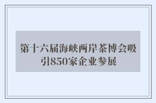 第十六届海峡两岸茶博会吸引850家企业参展