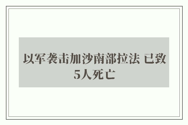 以军袭击加沙南部拉法 已致5人死亡