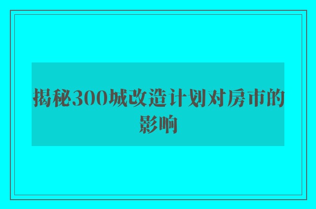 揭秘300城改造计划对房市的影响