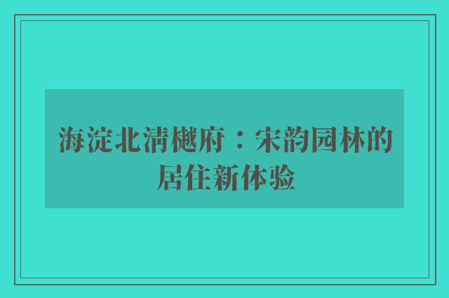 海淀北清樾府：宋韵园林的居住新体验