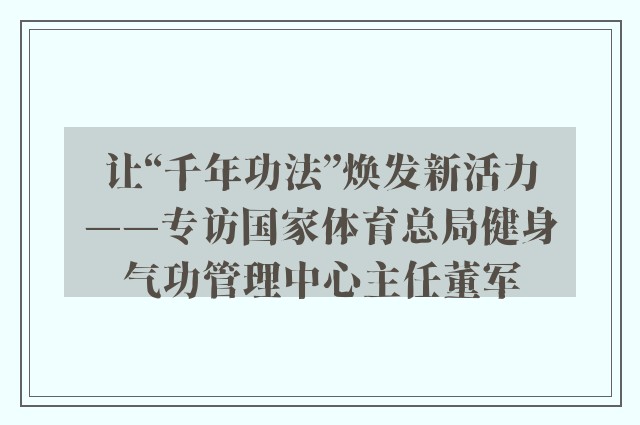 让“千年功法”焕发新活力——专访国家体育总局健身气功管理中心主任董军