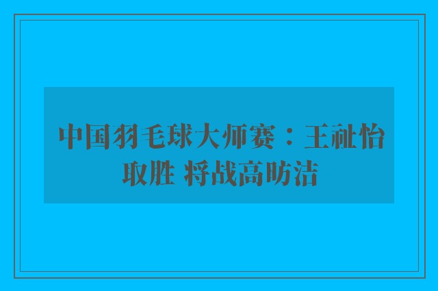 中国羽毛球大师赛：王祉怡取胜 将战高昉洁