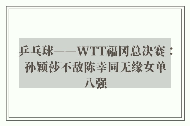 乒乓球——WTT福冈总决赛：孙颖莎不敌陈幸同无缘女单八强