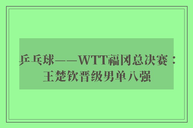 乒乓球——WTT福冈总决赛：王楚钦晋级男单八强