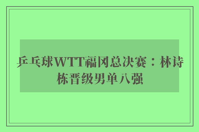 乒乓球WTT福冈总决赛：林诗栋晋级男单八强