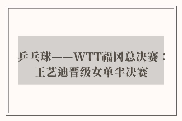 乒乓球——WTT福冈总决赛：王艺迪晋级女单半决赛