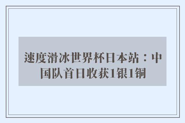 速度滑冰世界杯日本站：中国队首日收获1银1铜