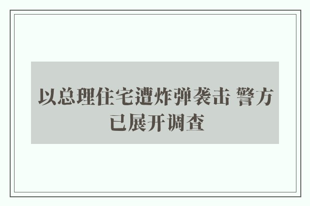 以总理住宅遭炸弹袭击 警方已展开调查