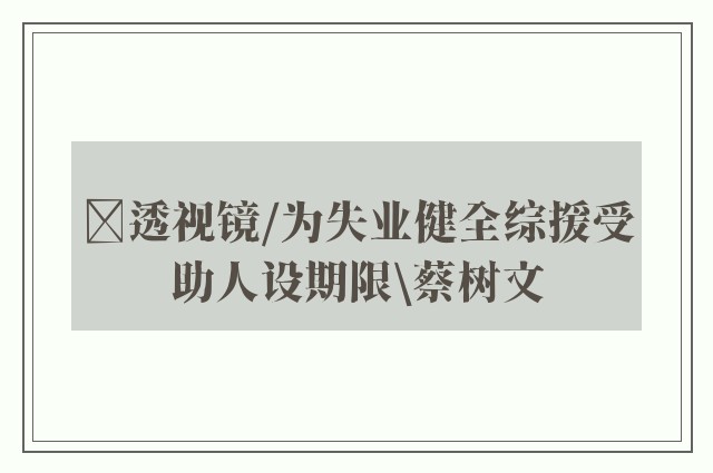 ﻿透视镜/为失业健全综援受助人设期限\蔡树文