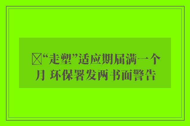 ﻿“走塑”适应期届满一个月 环保署发两书面警告