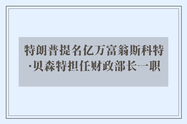 特朗普提名亿万富翁斯科特·贝森特担任财政部长一职