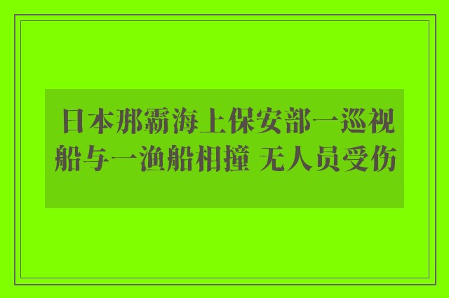 日本那霸海上保安部一巡视船与一渔船相撞 无人员受伤