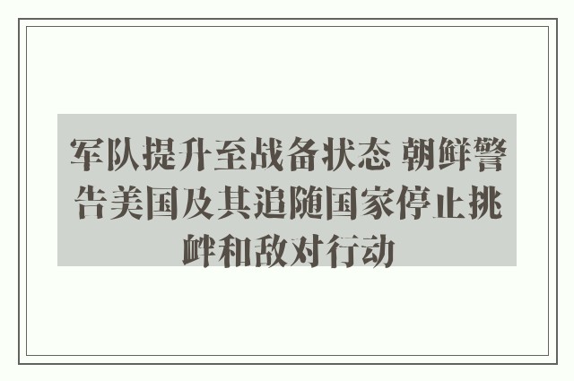 军队提升至战备状态 朝鲜警告美国及其追随国家停止挑衅和敌对行动