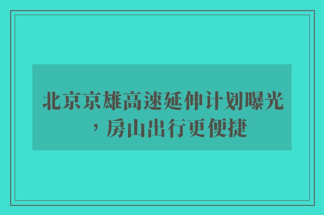 北京京雄高速延伸计划曝光，房山出行更便捷