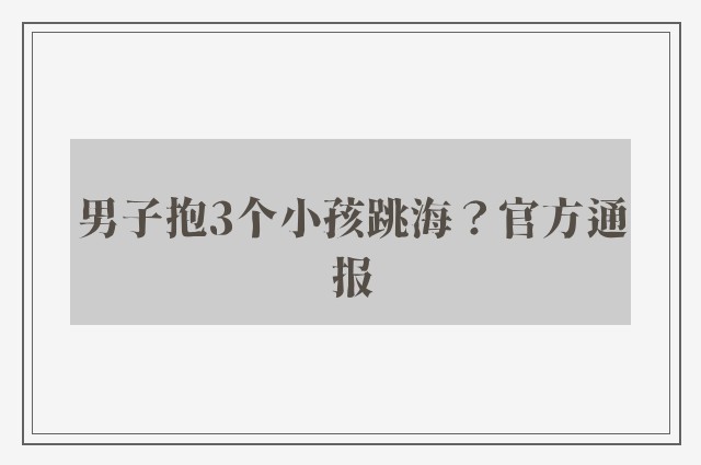 男子抱3个小孩跳海？官方通报