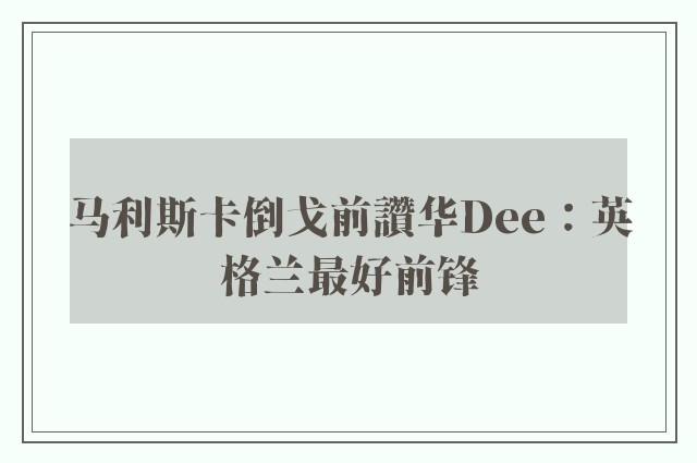 马利斯卡倒戈前讚华Dee：英格兰最好前锋