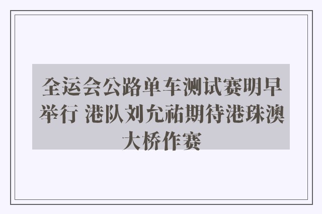 全运会公路单车测试赛明早举行 港队刘允祐期待港珠澳大桥作赛