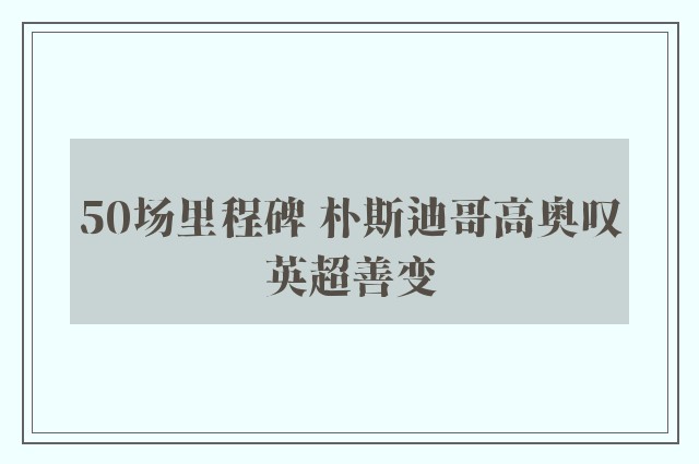 50场里程碑 朴斯迪哥高奥叹英超善变