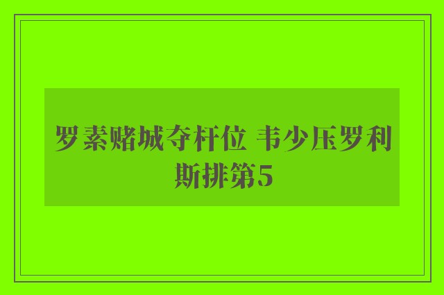 罗素赌城夺杆位 韦少压罗利斯排第5